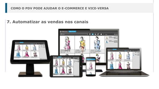 7. Automatizar as vendas nos canais
COMO O PDV PODE AJUDAR O E-COMMERCE E VICE-VERSA
 
