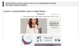 Levar o consumidor para a loja física
ESTRATÉGIAS PARA UNIR O PDV E O E-COMMERCE EM UMA
SOLUÇÃO OMNICHANNEL
 