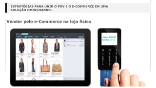 Vender pelo e-Commerce na loja física
ESTRATÉGIAS PARA UNIR O PDV E O E-COMMERCE EM UMA
SOLUÇÃO OMNICHANNEL
 