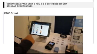 PDV Omni
ESTRATÉGIAS PARA UNIR O PDV E O E-COMMERCE EM UMA
SOLUÇÃO OMNICHANNEL
 
