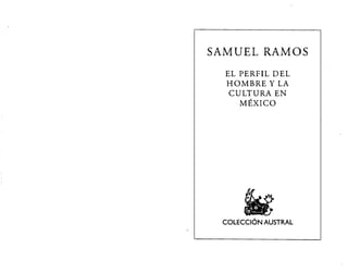 SAMUEL RAMOS
EL PERFIL DEL
HOMBRE Y LA
CULTURA EN
MÉXICO
COLECCIÓN AUSTRAL
-
 