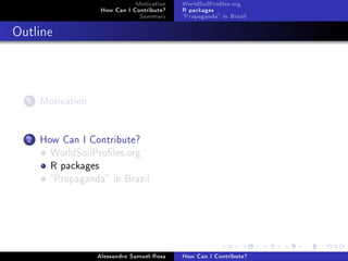 Motivation
How Can I Contribute?
Summary
WorldSoilProles.org
R packages
Propaganda in Brazil
Outline
1 Motivation
2 How Can I Contribute?
WorldSoilProles.org
R packages
Propaganda in Brazil
Alessandro Samuel-Rosa How Can I Contribute?
 