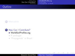 Motivation
How Can I Contribute?
Summary
WorldSoilProles.org
R packages
Propaganda in Brazil
Outline
1 Motivation
2 How Can I Contribute?
WorldSoilProles.org
R packages
Propaganda in Brazil
Alessandro Samuel-Rosa How Can I Contribute?
 