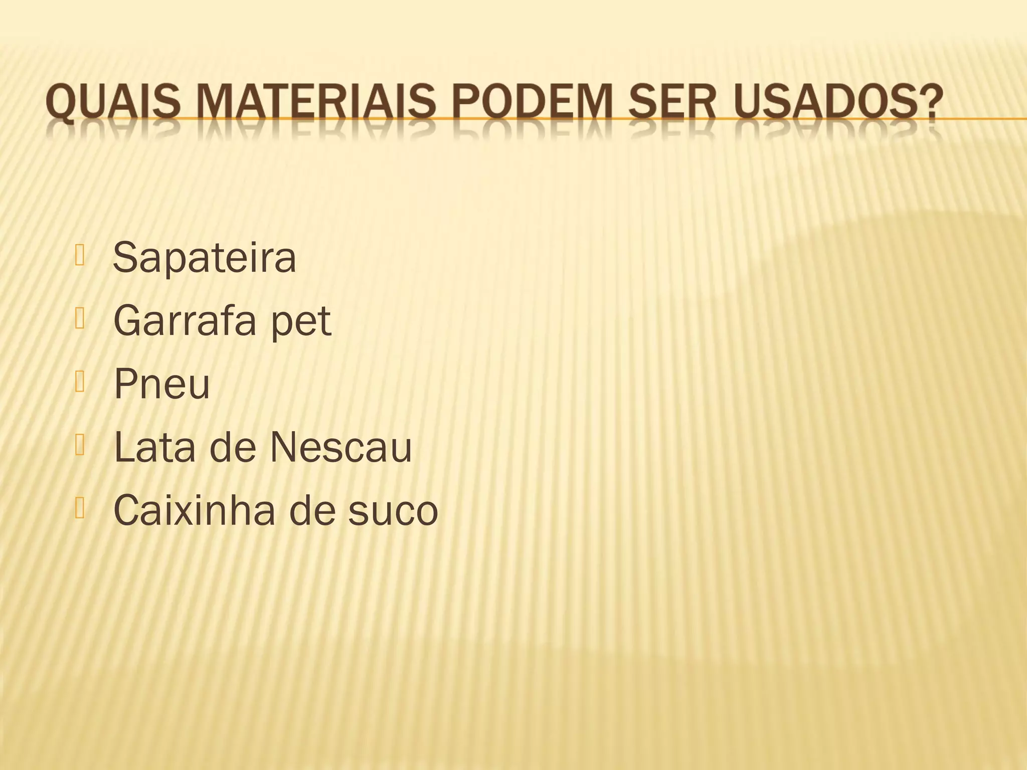  Sapateira
Garrafa pet
Pneu
Lata de Nescau
Caixinha de suco