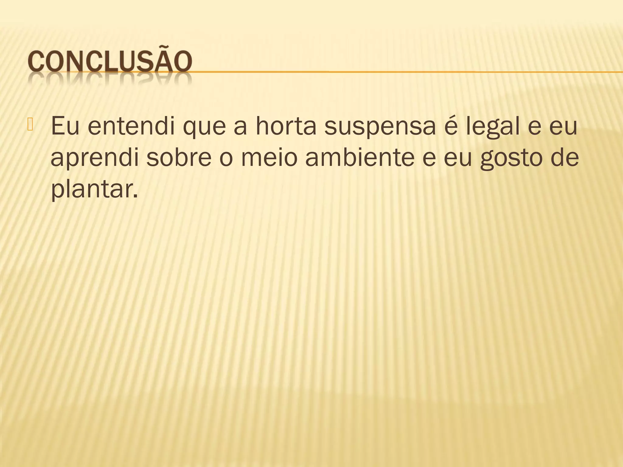  Eu entendi que a horta suspensa é legal e eu
aprendi sobre o meio ambiente e eu gosto de
plantar.
