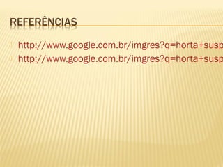    http://www.google.com.br/imgres?q=horta+susp
   http://www.google.com.br/imgres?q=horta+susp
 