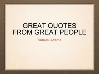GREAT QUOTES
FROM GREAT PEOPLE
Samuel Adams
 