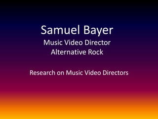 Samuel BayerMusic Video DirectorAlternative Rock,[object Object],Research on Music Video Directors,[object Object]