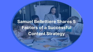 Samuel Bellettiere Shares 5
Factors of a Successful
Content Strategy
 