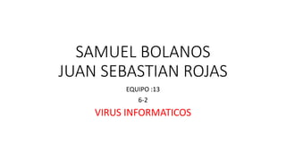 SAMUEL BOLANOS
JUAN SEBASTIAN ROJAS
EQUIPO :13
6-2
VIRUS INFORMATICOS
 