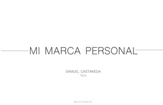 MI MARCA PERSONAL
SAMUEL CASTANEDA
TIC’S
@ C A S T A N E D A
 