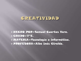  HECHO POR=Samuel Cuartas Vera.
 GRADO=7*E.
 MATERIA=Tecnología e informática.
 PROFESORA=Alba Inés Giraldo.
 