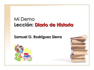 Mi Demo Lección:  Diario de Historia Samuel O. Rodríguez Sierra 