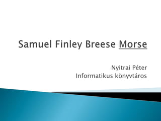 Samuel FinleyBreeseMorse Nyitrai Péter Informatikus könyvtáros 