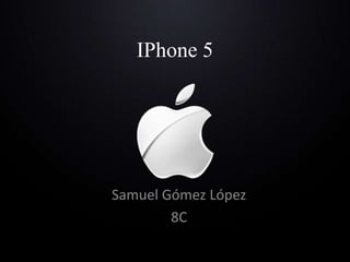 IPhone 5




Samuel Gómez López
        8C
 