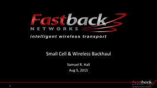 Small Cell & Wireless Backhaul
Samuel R. Hall
Aug 5, 2015
1
 
