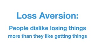 Loss Aversion: 
People dislike losing things 
more than they like getting things 
 