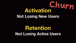 Churn 
Activation 
Not Losing New Users 
Retention 
Not Losing Active Users 
 