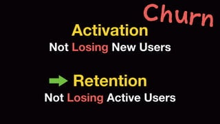 Churn 
Activation 
Not Losing New Users 
Retention 
Not Losing Active Users 
 