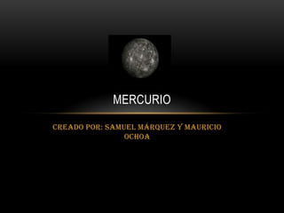 MERCURIO

Creado por: Samuel Márquez y Mauricio
                Ochoa
 