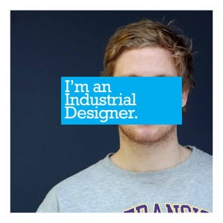I’m an
Industrial
Designer.
 