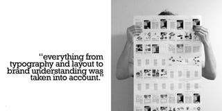 “everything from
      typography and layout to
     brand understanding was
           taken into account.”


72                                73
 