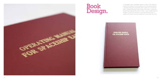 Book
               A Typography class undertaken during my time in San Francisco
               required the making of a book based on the renowned literature
               “Operating Manual for Spaceship Earth” written by R. Buckinster


     Design.
               Fuller. I designed the layout and format of the book in a way that
               thought best refelcted the writing of Fuller. I used a traditional book
               binders in South San Francisco to print and bind the book. A
               website and poster were also designed to accompany the book.




92                                                                                   93
 