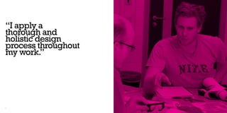 “I apply a
thorough and
holistic design
process throughout
my work.”




8                    9
 