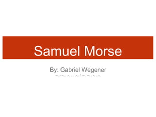 Samuel Morse
By: Gabriel Wegener
--. .- -... .-. .. . .-.. / .-- . --. . -. . .-.
 