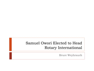 Samuel Owori Elected to Head
Rotary International
Bruce Weyhrauch
 
