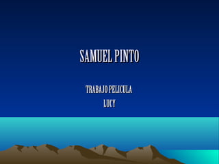 SAMUELPINTOSAMUELPINTO
TRABAJOPELICULATRABAJOPELICULA
LUCYLUCY
 