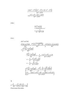 −2𝑠( 𝑠2
− 22)(( 𝑠2
− 22) + 2(− 𝑠2
− 22))
( 𝑠2 − 22)4
−2𝑠
( 𝑠2 − 22 − 2𝑠2 − 2.22)
( 𝑠2 − 22)3
2-)b-)
𝐿{ 𝑒4𝑡 𝑠𝑒𝑛5𝑡}
= 𝐿{ 𝑠𝑒𝑛5𝑡}| 𝑠→𝑠−4
=
5
( 𝑠 − 4)2 + 52
2-)c-)
𝐿{ 𝑡2 𝑐𝑜𝑠22𝑡}
𝜕2( 𝐿{ 𝑐𝑜𝑠22𝑡})
𝜕𝑠2 =
𝜕2 (𝐿{
1 + cos4𝑡
2
})
𝜕𝑠2 =
1
2
𝜕2( 𝐿{1}+ 𝐿{ cos4𝑡})
𝜕𝑠2
=
1
2
𝜕2 (
1
𝑠
+
𝑠
𝑠2 + 42)
𝜕𝑠2
𝜕 (
1
𝑠
+
𝑠
𝑠2 + 42)
𝜕𝑠
= −
1
𝑠2 +
1. ( 𝑠2 + 42) − 𝑠. 2𝑠
( 𝑠2 + 42)2
= −
1
𝑠2 +
𝑠2 + 42 − 2𝑠2
( 𝑠2 + 42)2
= −
1
𝑠2 +
42 − 𝑠2
( 𝑠2 + 42)2
1
2
𝜕2 (
1
𝑠
+
𝑠
𝑠2 + 42 )
𝜕𝑠2 =
1
2
𝜕 (−
1
𝑠2 +
42 − 𝑠2
( 𝑠2 + 42)2)
𝜕𝑠
1
2
(
2
𝑠3 +
−2𝑠( 𝑠2 + 42) − (42 − 𝑠2)2( 𝑠2 + 42).2𝑠
( 𝑠2 + 42)4
)
3)
𝐿−1 {
𝑠2 − 2𝑠 + 2
( 𝑠 − 1)2( 𝑠+ 1)( 𝑠 − 2)
}
𝐹𝑟𝑎𝑐𝑐𝑖𝑜𝑛𝑒𝑠 𝑃𝑎𝑟𝑐𝑖𝑎𝑙𝑒𝑠
 