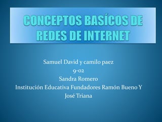 Samuel David y camilo paez
9-02
Sandra Romero
Institución Educativa Fundadores Ramón Bueno Y
José Triana
 