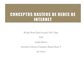 CONCEPTOS BASÍCOS DE REDES DE
INTERNET
Wendy Duran Paula Gonzales Yuli Vargas
9-02
Sandra Romero
Institución Educativa Fundadores Ramón Bueno Y
José Triana
 