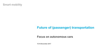 Future of (passenger) transportation
Focus on autonomous cars
Smart mobility
15-16 November 2017
 
