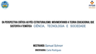 CIÊNCIA, TECNOLOGIA E SOCIEDADE
Samuel Schnorr
Carla Rodrigues
 