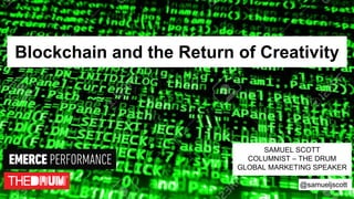 Blockchain and the Return of Creativity
SAMUEL SCOTT
COLUMNIST – THE DRUM
GLOBAL MARKETING SPEAKER
@samueljscott
 