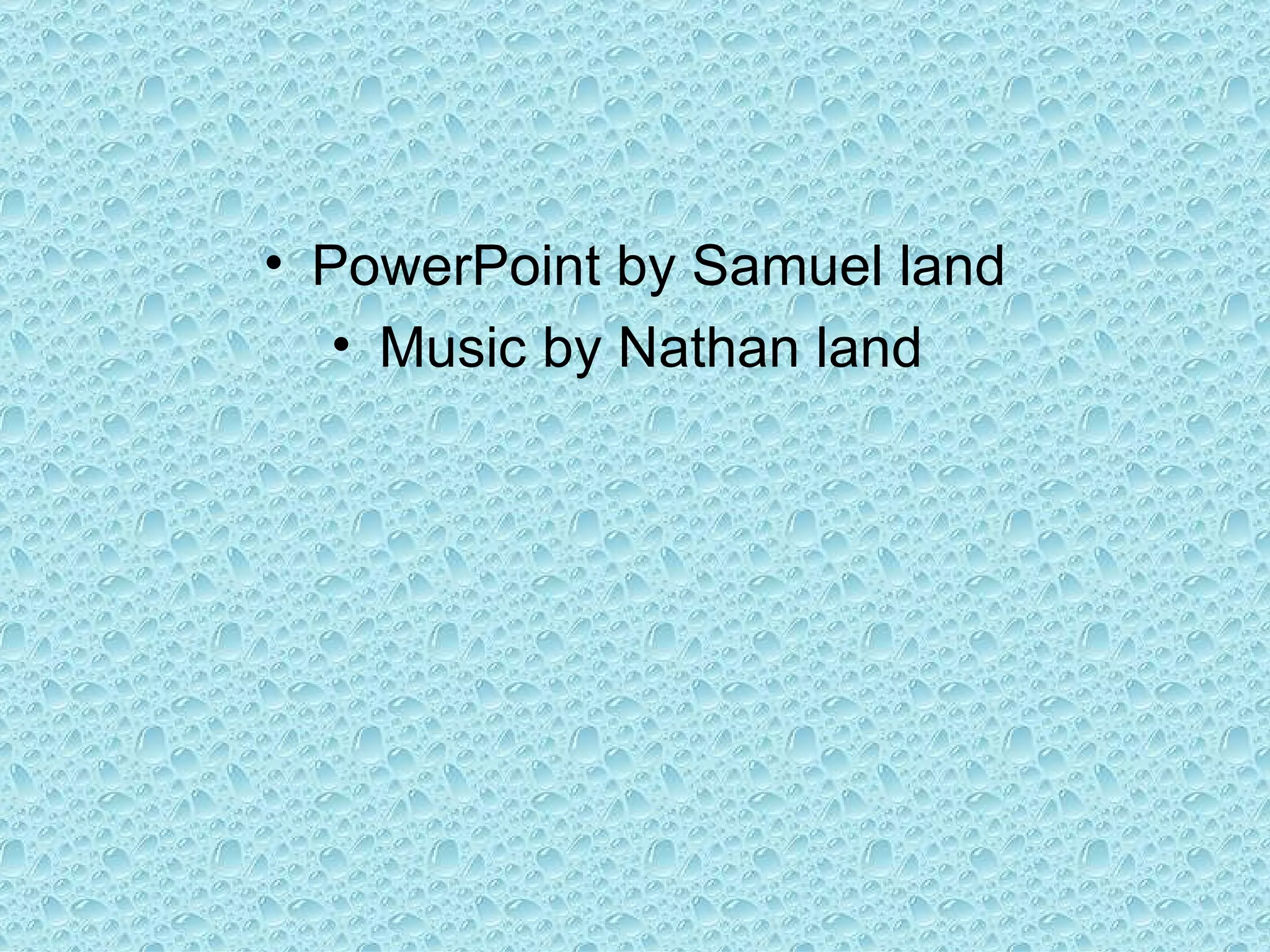 PowerPoint by Samuel land Music by Nathan land  