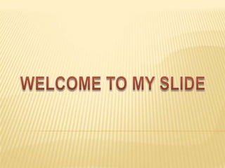   WELCOME TO MY SLIDE 