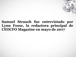 Samuel Strauch fue entrevistado por
Lynn Fosse, la redactora principal de
CEOCFO Magazine en mayo de 2017
 