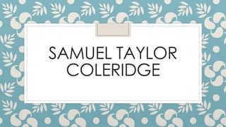 SAMUEL TAYLOR
COLERIDGE
 