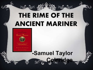 THE RIME OF THE
ANCIENT MARINER
-Samuel Taylor
Coleridge
 