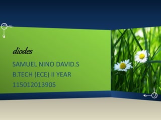 diodes
SAMUEL NINO DAVID.S
B.TECH (ECE) II YEAR
115012013905
 