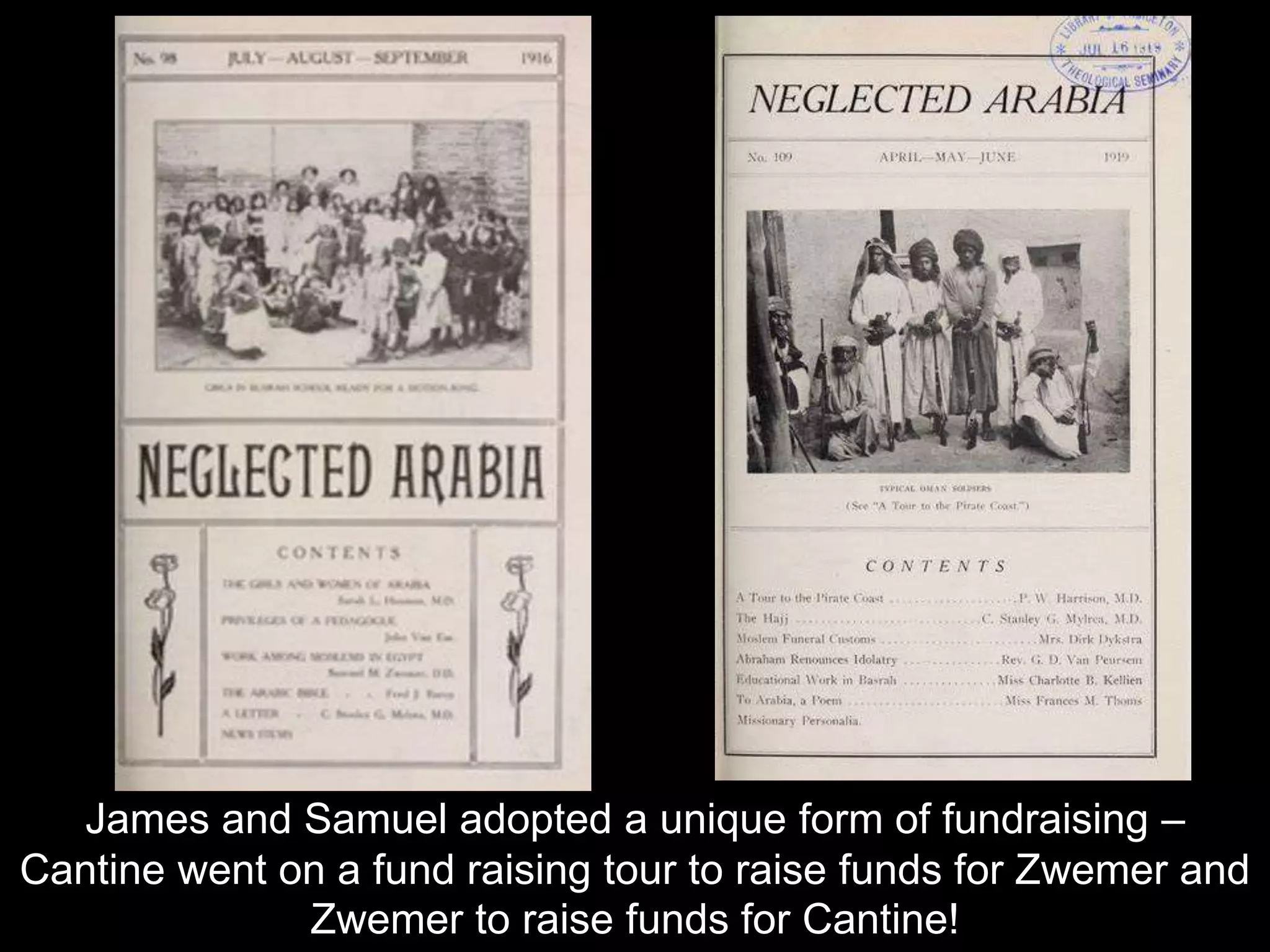 James and Samuel adopted a unique form of fundraising –
Cantine went on a fund raising tour to raise funds for Zwemer and
Zwemer to raise funds for Cantine!
 