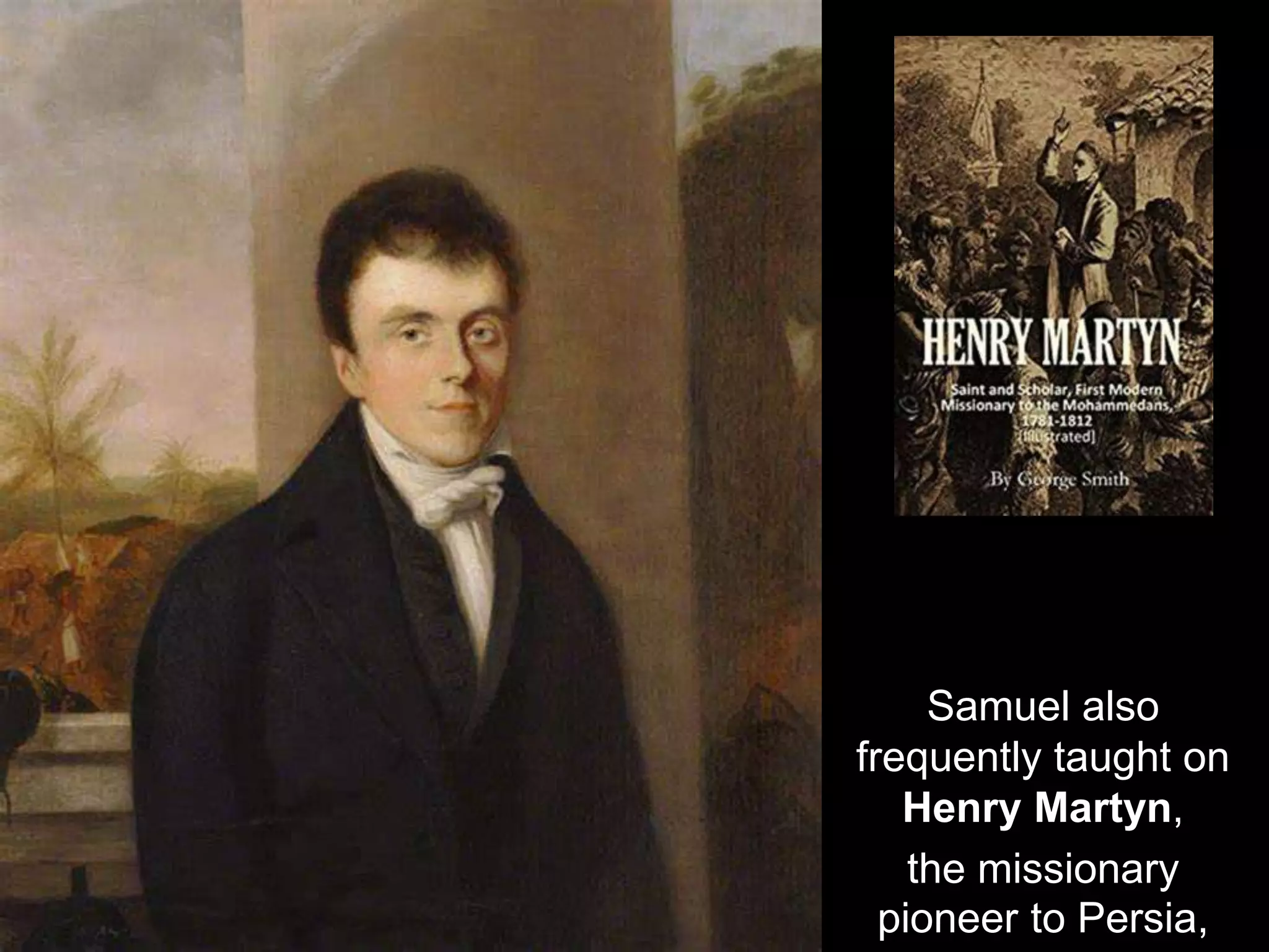 Samuel also
frequently taught on
Henry Martyn,
the missionary
pioneer to Persia,
 