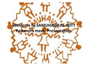 Welcome to SAMUHAVIKAS.SDTT
Parteners meet- Presentation.
-
 