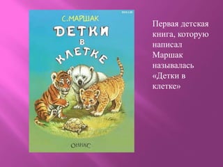 Первая детская
книга, которую
написал
Маршак
называлась
«Детки в
клетке»
 