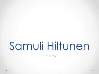 Samuli Hiltunen
Life story
 