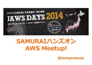 SAMURAIハンズオン
AWS  Meetup!
@tomyankuns
 