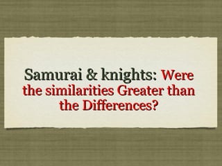 Samurai & knights: Were
the similarities Greater than
      the Differences?
 